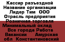 Кассир разъездной › Название организации ­ Лидер Тим, ООО › Отрасль предприятия ­ Розничная торговля › Минимальный оклад ­ 1 - Все города Работа » Вакансии   . Амурская обл.,Константиновский р-н